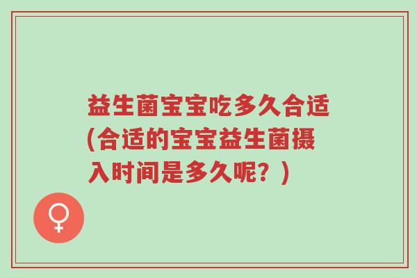 益生菌宝宝吃多久合适(合适的宝宝益生菌摄入时间是多久呢?)-第1张图片-超越 益生菌宝宝吃多久合适(合适的宝宝益生菌摄入时间是多久呢?)-第1张图片-超越