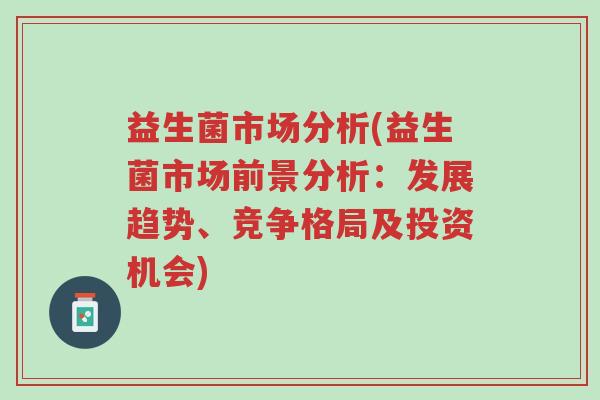 益生菌市场分析(益生菌市场前景分析:发展趋势、竞争格局及投资机会)-第1张图片-超越 益生菌市场分析(益生菌市场前景分析:发展趋势、竞争格局及投资机会)-第1张图片-超越