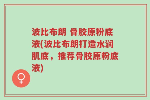 波比布朗 骨胶原粉底液(波比布朗打造水润肌底,推荐骨胶原粉底液)-第1张图片-超越 波比布朗 骨胶原粉底液(波比布朗打造水润肌底,推荐骨胶原粉底液)-第1张图片-超越
