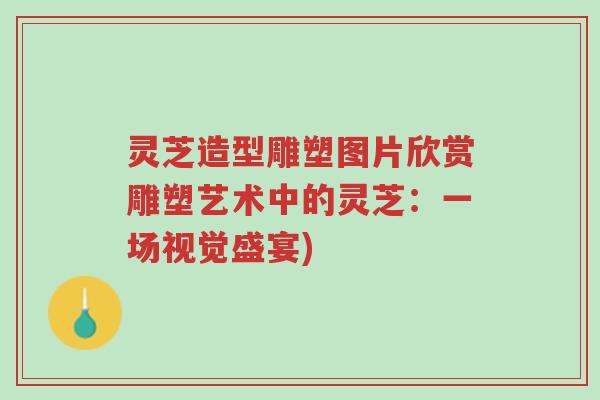 灵芝造型雕塑图片欣赏雕塑艺术中的灵芝:一场视觉盛宴)-第1张图片-超越 灵芝造型雕塑图片欣赏雕塑艺术中的灵芝:一场视觉盛宴)-第1张图片-超越