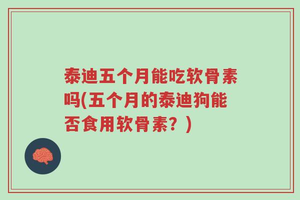 泰迪五个月能吃软骨素吗(五个月的泰迪狗能否食用软骨素?)-第1张图片-超越 泰迪五个月能吃软骨素吗(五个月的泰迪狗能否食用软骨素?)-第1张图片-超越