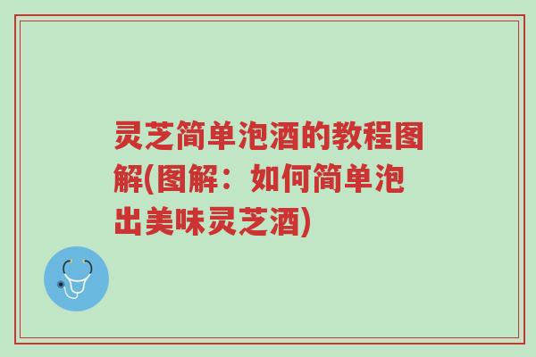 灵芝简单泡酒的教程图解(图解:如何简单泡出美味灵芝酒)-第1张图片-超越 灵芝简单泡酒的教程图解(图解:如何简单泡出美味灵芝酒)-第1张图片-超越