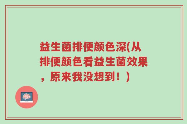 益生菌排便颜色深(从排便颜色看益生菌效果,原来我没想到!)-第1张图片-超越 益生菌排便颜色深(从排便颜色看益生菌效果,原来我没想到!)-第1张图片-超越