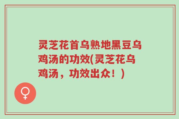 灵芝花首乌熟地黑豆乌鸡汤的功效(灵芝花乌鸡汤,功效出众!)-第1张图片-超越 灵芝花首乌熟地黑豆乌鸡汤的功效(灵芝花乌鸡汤,功效出众!)-第1张图片-超越