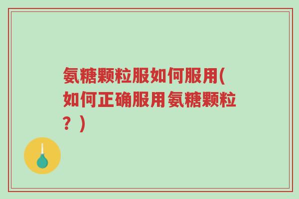 氨糖颗粒服如何服用(如何正确服用氨糖颗粒?)-第1张图片-超越 氨糖颗粒服如何服用(如何正确服用氨糖颗粒?)-第1张图片-超越