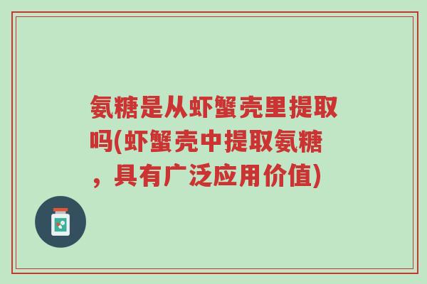 氨糖是从虾蟹壳里提取吗(虾蟹壳中提取氨糖,具有广泛应用价值)-第1张图片-超越 氨糖是从虾蟹壳里提取吗(虾蟹壳中提取氨糖,具有广泛应用价值)-第1张图片-超越