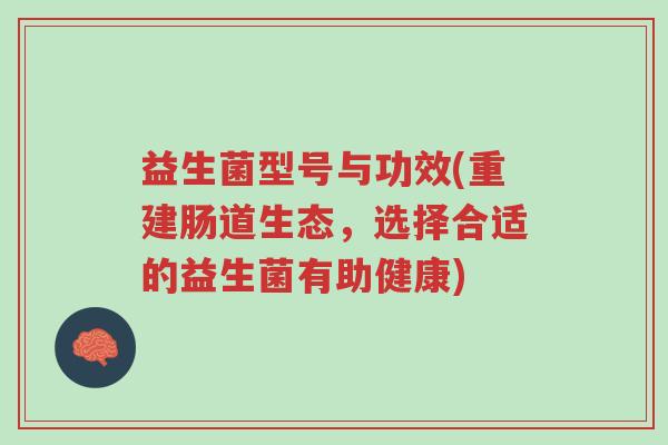 益生菌型号与功效(重建肠道生态,选择合适的益生菌有助健康)-第1张图片-超越 益生菌型号与功效(重建肠道生态,选择合适的益生菌有助健康)-第1张图片-超越