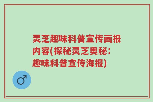 灵芝趣味科普宣传画报内容(探秘灵芝奥秘:趣味科普宣传海报)-第1张图片-超越 灵芝趣味科普宣传画报内容(探秘灵芝奥秘:趣味科普宣传海报)-第1张图片-超越