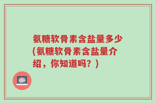 氨糖软骨素含盐量多少(氨糖软骨素含盐量介绍,你知道吗?)-第1张图片-超越 氨糖软骨素含盐量多少(氨糖软骨素含盐量介绍,你知道吗?)-第1张图片-超越
