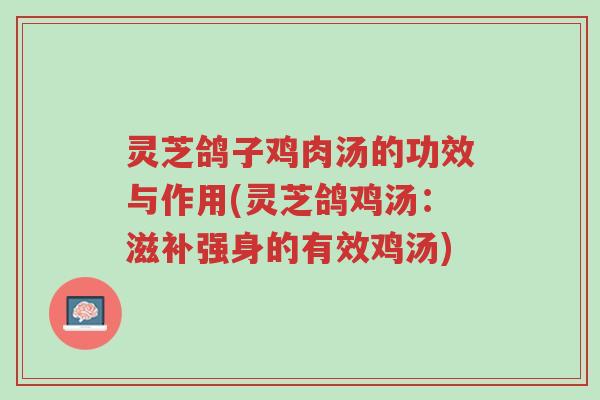 灵芝鸽子鸡肉汤的功效与作用(灵芝鸽鸡汤:滋补强身的有效鸡汤)-第1张图片-超越 灵芝鸽子鸡肉汤的功效与作用(灵芝鸽鸡汤:滋补强身的有效鸡汤)-第1张图片-超越