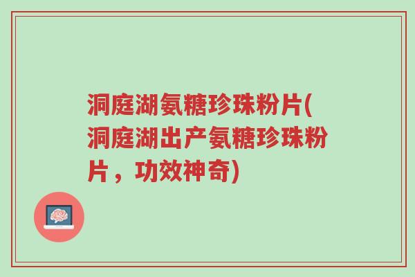 洞庭湖氨糖珍珠粉片(洞庭湖出产氨糖珍珠粉片，功效神奇)-第1张图片-超越