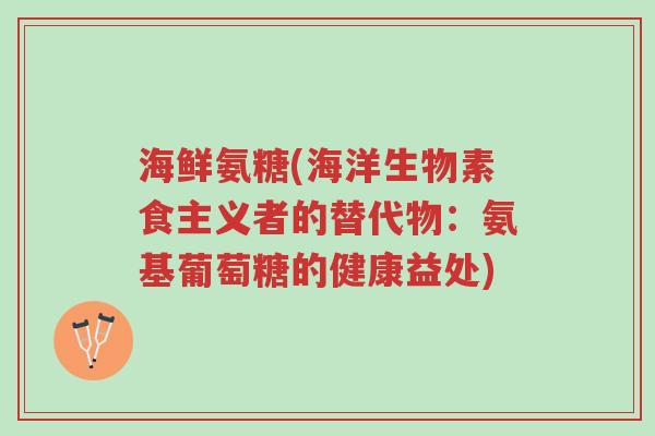 海鲜氨糖(海洋生物素食主义者的替代物:氨基葡萄糖的健康益处)-第1张图片-超越 海鲜氨糖(海洋生物素食主义者的替代物:氨基葡萄糖的健康益处)-第1张图片-超越