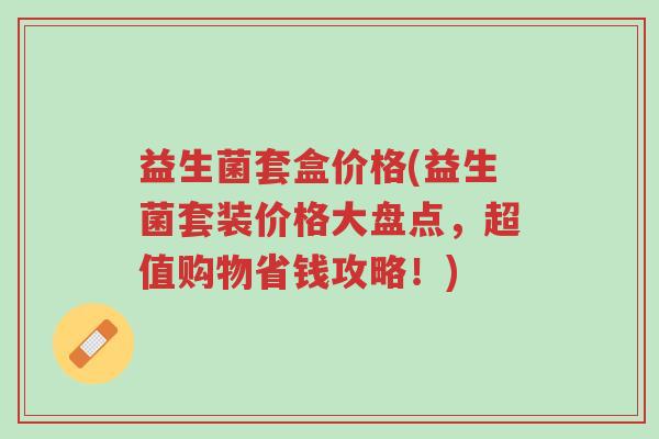 益生菌套盒价格(益生菌套装价格大盘点,超值购物省钱攻略!)-第1张图片-超越 益生菌套盒价格(益生菌套装价格大盘点,超值购物省钱攻略!)-第1张图片-超越