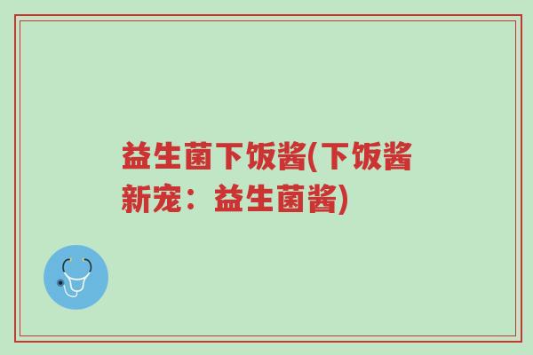 益生菌下饭酱(下饭酱新宠:益生菌酱)-第1张图片-超越 益生菌下饭酱(下饭酱新宠:益生菌酱)-第1张图片-超越