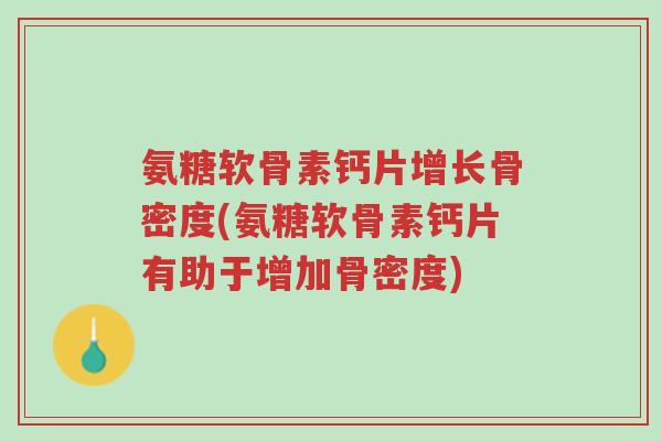 氨糖软骨素钙片增长骨密度(氨糖软骨素钙片有助于增加骨密度)-第1张图片-超越 氨糖软骨素钙片增长骨密度(氨糖软骨素钙片有助于增加骨密度)-第1张图片-超越
