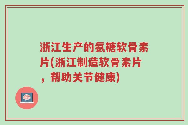 浙江生产的氨糖软骨素片(浙江制造软骨素片,帮助关节健康)-第1张图片-超越 浙江生产的氨糖软骨素片(浙江制造软骨素片,帮助关节健康)-第1张图片-超越