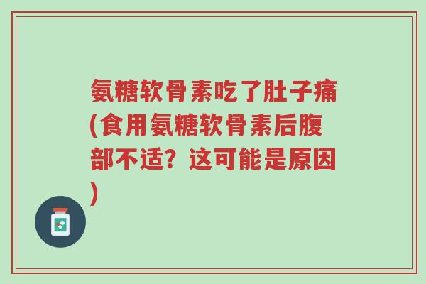 氨糖软骨素吃了肚子痛(食用氨糖软骨素后腹部不适？这可能是原因)-第1张图片-超越