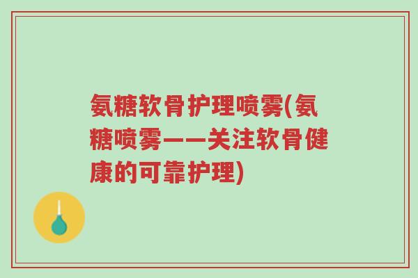 氨糖软骨护理喷雾(氨糖喷雾——关注软骨健康的可靠护理)-第1张图片-超越 氨糖软骨护理喷雾(氨糖喷雾——关注软骨健康的可靠护理)-第1张图片-超越