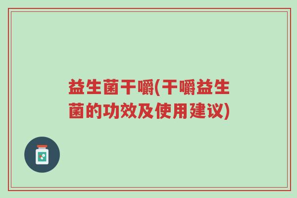 益生菌干嚼(干嚼益生菌的功效及使用建议)-第1张图片-超越 益生菌干嚼(干嚼益生菌的功效及使用建议)-第1张图片-超越