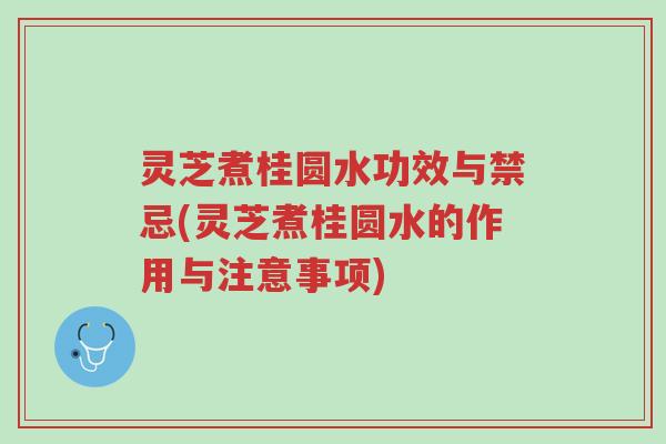 灵芝煮桂圆水功效与禁忌(灵芝煮桂圆水的作用与注意事项)-第1张图片-超越 灵芝煮桂圆水功效与禁忌(灵芝煮桂圆水的作用与注意事项)-第1张图片-超越