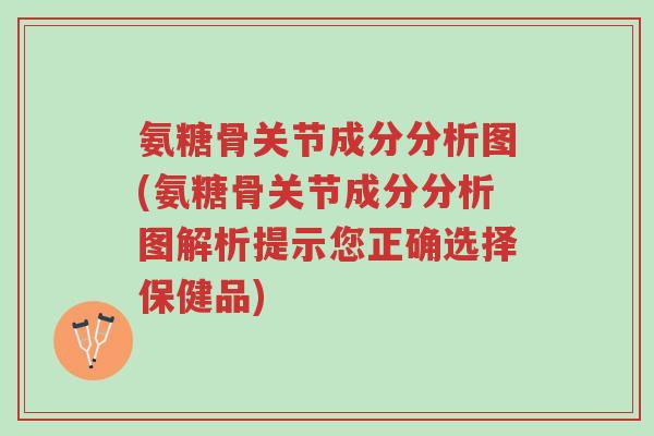 氨糖骨关节成分分析图(氨糖骨关节成分分析图解析提示您正确选择保健品)-第1张图片-超越 氨糖骨关节成分分析图(氨糖骨关节成分分析图解析提示您正确选择保健品)-第1张图片-超越