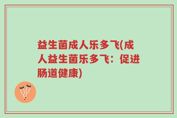 益生菌成人乐多飞(成人益生菌乐多飞:促进肠道健康)-第1张图片-超越 益生菌成人乐多飞(成人益生菌乐多飞:促进肠道健康)-第1张图片-超越