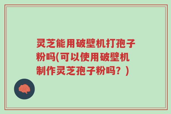 灵芝能用破壁机打孢子粉吗(可以使用破壁机制作灵芝孢子粉吗?)-第1张图片-超越 灵芝能用破壁机打孢子粉吗(可以使用破壁机制作灵芝孢子粉吗?)-第1张图片-超越