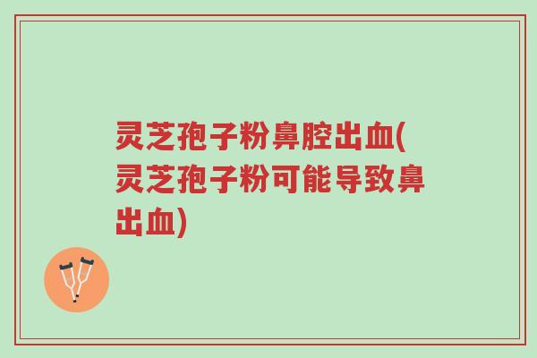 灵芝孢子粉鼻腔出血(灵芝孢子粉可能导致鼻出血)-第1张图片-超越 灵芝孢子粉鼻腔出血(灵芝孢子粉可能导致鼻出血)-第1张图片-超越
