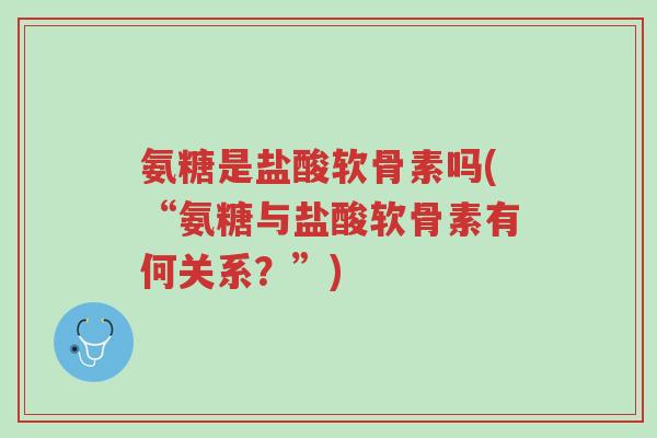 氨糖是盐酸软骨素吗(“氨糖与盐酸软骨素有何关系?”)-第1张图片-超越 氨糖是盐酸软骨素吗(“氨糖与盐酸软骨素有何关系?”)-第1张图片-超越