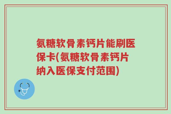 氨糖软骨素钙片能刷医保卡(氨糖软骨素钙片纳入医保支付范围)-第1张图片-超越 氨糖软骨素钙片能刷医保卡(氨糖软骨素钙片纳入医保支付范围)-第1张图片-超越