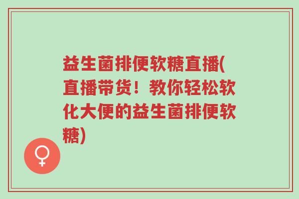 益生菌排便软糖直播(直播带货！教你轻松软化大便的益生菌排便软糖)-第1张图片-超越