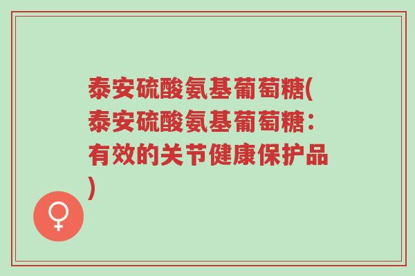 泰安硫酸氨基葡萄糖(泰安硫酸氨基葡萄糖:有效的关节健康保护品)-第1张图片-超越 泰安硫酸氨基葡萄糖(泰安硫酸氨基葡萄糖:有效的关节健康保护品)-第1张图片-超越