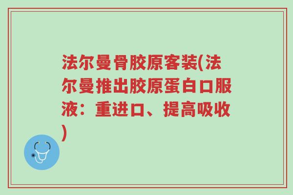 法尔曼骨胶原客装(法尔曼推出胶原蛋白口服液:重进口、提高吸收)-第1张图片-超越 法尔曼骨胶原客装(法尔曼推出胶原蛋白口服液:重进口、提高吸收)-第1张图片-超越