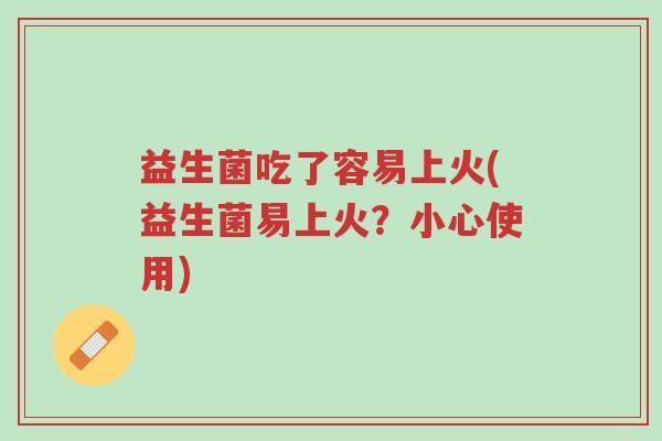 益生菌吃了容易上火(益生菌易上火?小心使用)-第1张图片-超越 益生菌吃了容易上火(益生菌易上火?小心使用)-第1张图片-超越
