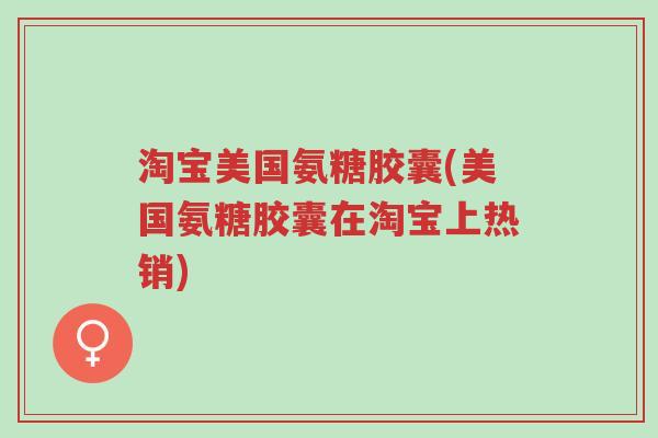 淘宝美国氨糖胶囊(美国氨糖胶囊在淘宝上热销)-第1张图片-超越 淘宝美国氨糖胶囊(美国氨糖胶囊在淘宝上热销)-第1张图片-超越