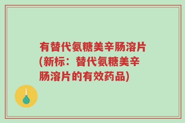 有替代氨糖美辛肠溶片(新标:替代氨糖美辛肠溶片的有效药品)-第1张图片-超越 有替代氨糖美辛肠溶片(新标:替代氨糖美辛肠溶片的有效药品)-第1张图片-超越