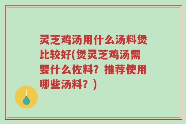 灵芝鸡汤用什么汤料煲比较好(煲灵芝鸡汤需要什么佐料?推荐使用哪些汤料?)-第1张图片-超越 灵芝鸡汤用什么汤料煲比较好(煲灵芝鸡汤需要什么佐料?推荐使用哪些汤料?)-第1张图片-超越