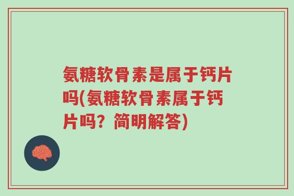 氨糖软骨素是属于钙片吗(氨糖软骨素属于钙片吗?简明解答)-第1张图片-超越 氨糖软骨素是属于钙片吗(氨糖软骨素属于钙片吗?简明解答)-第1张图片-超越