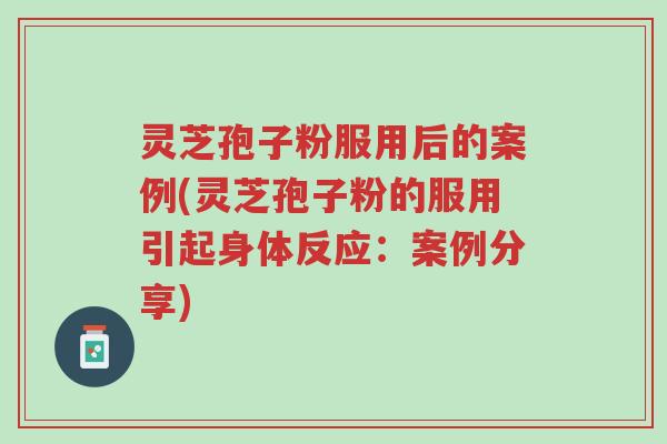 灵芝孢子粉服用后的案例(灵芝孢子粉的服用引起身体反应:案例分享)-第1张图片-超越 灵芝孢子粉服用后的案例(灵芝孢子粉的服用引起身体反应:案例分享)-第1张图片-超越