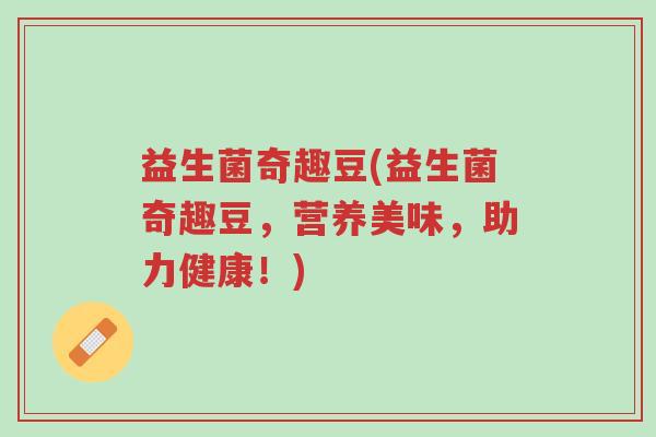益生菌奇趣豆(益生菌奇趣豆，营养美味，助力健康！)-第1张图片-超越