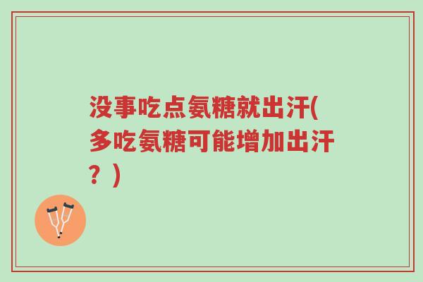 没事吃点氨糖就出汗(多吃氨糖可能增加出汗?)-第1张图片-超越 没事吃点氨糖就出汗(多吃氨糖可能增加出汗?)-第1张图片-超越