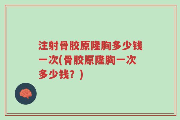 注射骨胶原隆胸多少钱一次(骨胶原隆胸一次多少钱?)-第1张图片-超越 注射骨胶原隆胸多少钱一次(骨胶原隆胸一次多少钱?)-第1张图片-超越