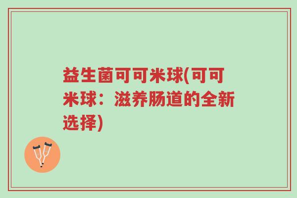 益生菌可可米球(可可米球：滋养肠道的全新选择)-第1张图片-超越