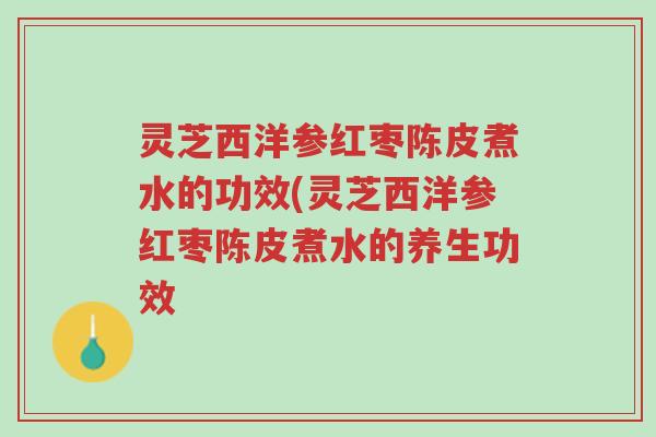 灵芝西洋参红枣陈皮煮水的功效(灵芝西洋参红枣陈皮煮水的养生功效-第1张图片-超越 灵芝西洋参红枣陈皮煮水的功效(灵芝西洋参红枣陈皮煮水的养生功效-第1张图片-超越