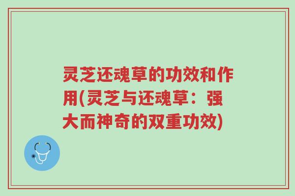 灵芝还魂草的功效和作用(灵芝与还魂草：强大而神奇的双重功效)-第1张图片-超越
