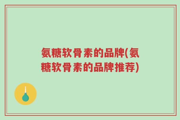 氨糖软骨素的品牌(氨糖软骨素的品牌推荐)-第1张图片-超越 氨糖软骨素的品牌(氨糖软骨素的品牌推荐)-第1张图片-超越