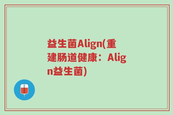 益生菌Align(重建肠道健康:Align益生菌)-第1张图片-超越 益生菌Align(重建肠道健康:Align益生菌)-第1张图片-超越