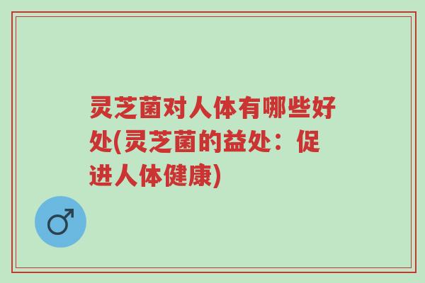 灵芝菌对人体有哪些好处(灵芝菌的益处:促进人体健康)-第1张图片-超越 灵芝菌对人体有哪些好处(灵芝菌的益处:促进人体健康)-第1张图片-超越