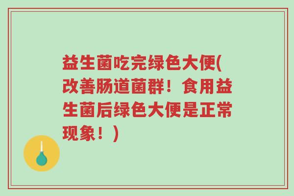 益生菌吃完绿色大便(改善肠道菌群!食用益生菌后绿色大便是正常现象!)-第1张图片-超越 益生菌吃完绿色大便(改善肠道菌群!食用益生菌后绿色大便是正常现象!)-第1张图片-超越