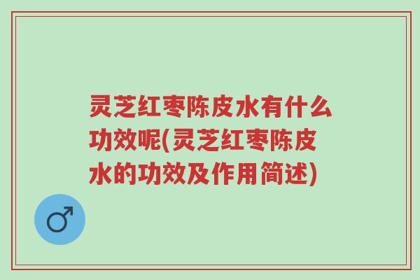 灵芝红枣陈皮水有什么功效呢(灵芝红枣陈皮水的功效及作用简述)-第1张图片-超越 灵芝红枣陈皮水有什么功效呢(灵芝红枣陈皮水的功效及作用简述)-第1张图片-超越